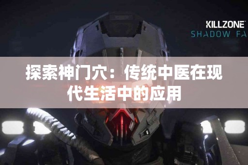 探索神门穴：传统中医在现代生活中的应用