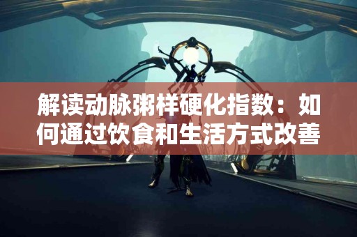 解读动脉粥样硬化指数：如何通过饮食和生活方式改善心脏健康