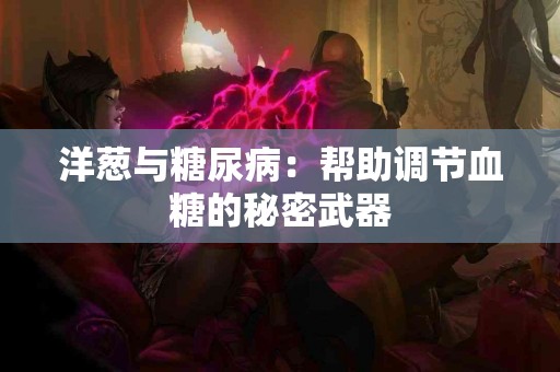 洋葱与糖尿病：帮助调节血糖的秘密武器