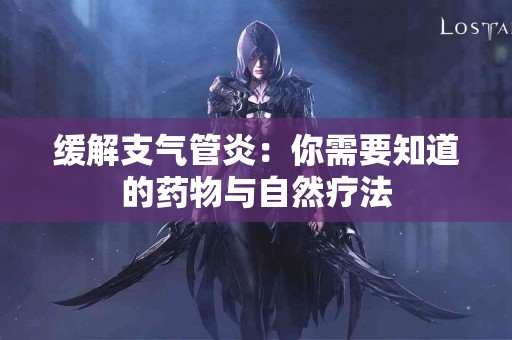 缓解支气管炎：你需要知道的药物与自然疗法