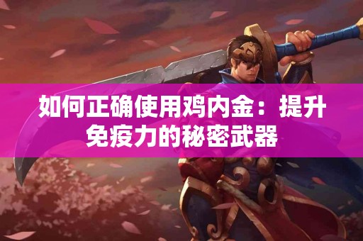 如何正确使用鸡内金：提升免疫力的秘密武器