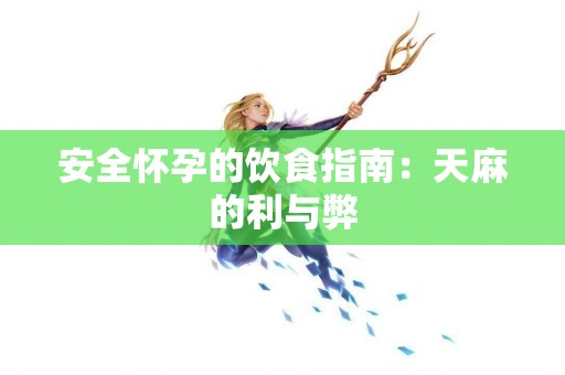 安全怀孕的饮食指南：天麻的利与弊