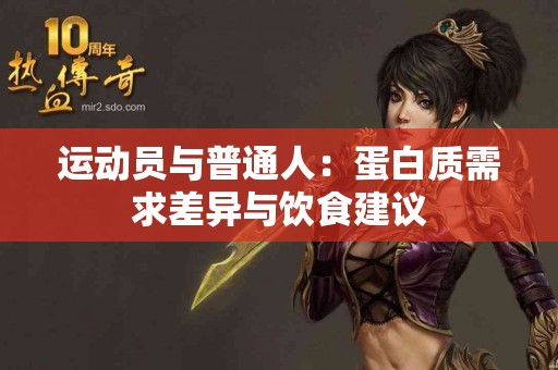 运动员与普通人：蛋白质需求差异与饮食建议