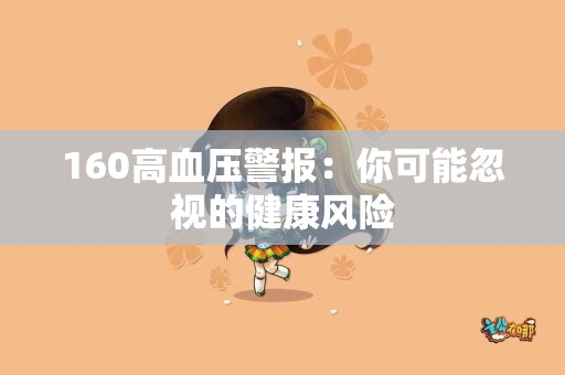 160高血压警报：你可能忽视的健康风险