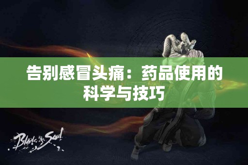 告别感冒头痛：药品使用的科学与技巧