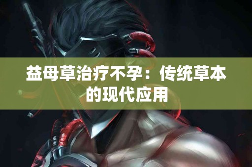 益母草治疗不孕：传统草本的现代应用