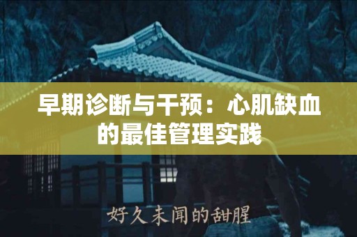 早期诊断与干预：心肌缺血的最佳管理实践