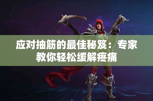 应对抽筋的最佳秘笈：专家教你轻松缓解疼痛