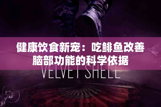 健康饮食新宠：吃鲱鱼改善脑部功能的科学依据