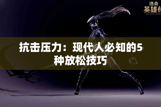 抗击压力：现代人必知的5种放松技巧