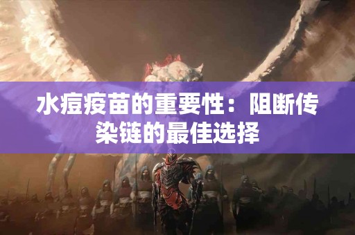 水痘疫苗的重要性：阻断传染链的最佳选择