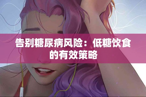 告别糖尿病风险：低糖饮食的有效策略