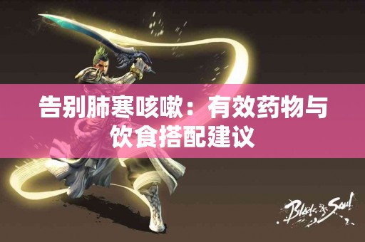 告别肺寒咳嗽：有效药物与饮食搭配建议