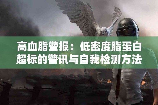 高血脂警报：低密度脂蛋白超标的警讯与自我检测方法