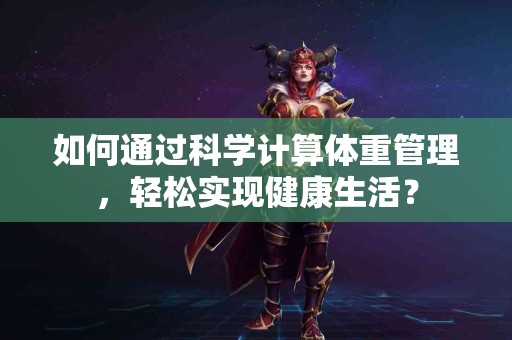 如何通过科学计算体重管理，轻松实现健康生活？