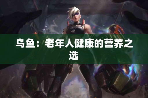 乌鱼：老年人健康的营养之选