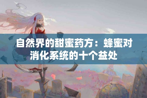 自然界的甜蜜药方：蜂蜜对消化系统的十个益处