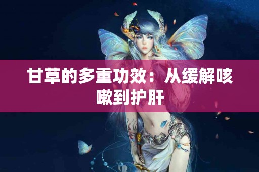 甘草的多重功效：从缓解咳嗽到护肝