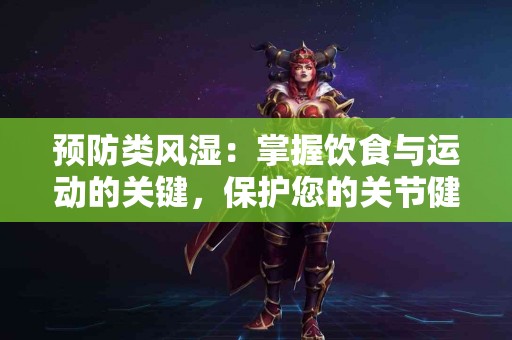 预防类风湿：掌握饮食与运动的关键，保护您的关节健康