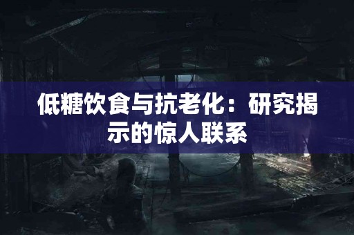 低糖饮食与抗老化：研究揭示的惊人联系