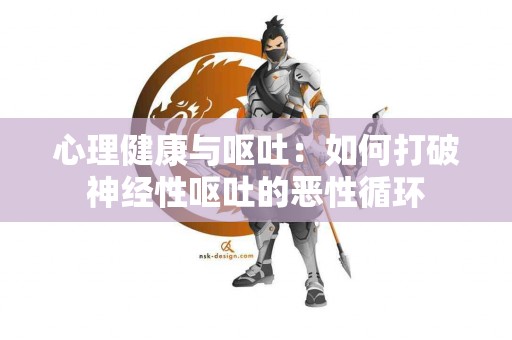 心理健康与呕吐：如何打破神经性呕吐的恶性循环