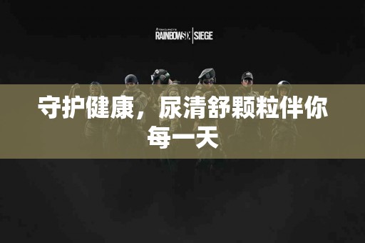 守护健康，尿清舒颗粒伴你每一天