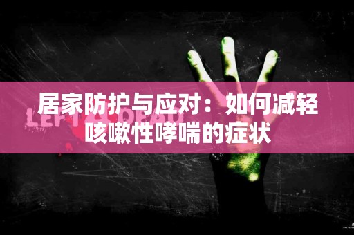 居家防护与应对：如何减轻咳嗽性哮喘的症状