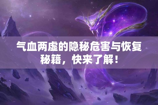 气血两虚的隐秘危害与恢复秘籍，快来了解！