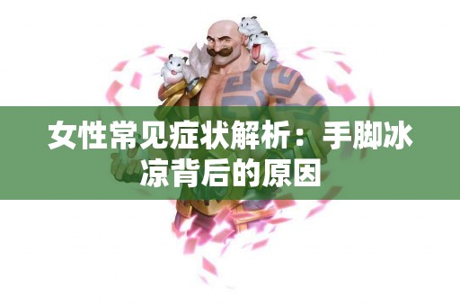 女性常见症状解析：手脚冰凉背后的原因