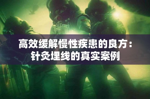 高效缓解慢性疾患的良方：针灸埋线的真实案例