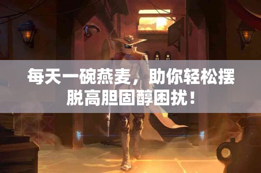 每天一碗燕麦，助你轻松摆脱高胆固醇困扰！