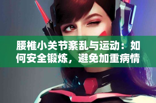 腰椎小关节紊乱与运动：如何安全锻炼，避免加重病情