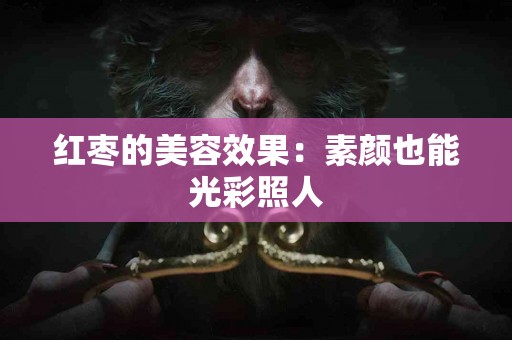 红枣的美容效果：素颜也能光彩照人