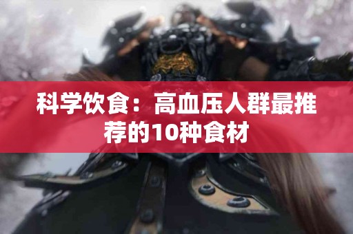 科学饮食：高血压人群最推荐的10种食材