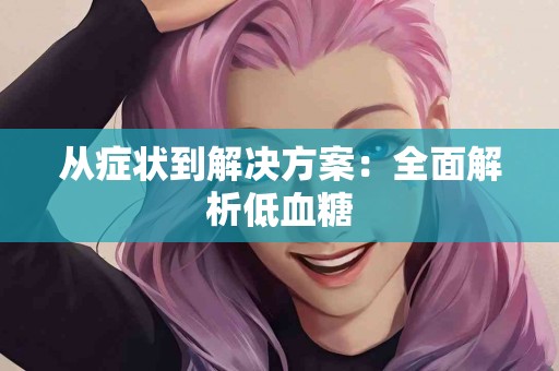 从症状到解决方案：全面解析低血糖