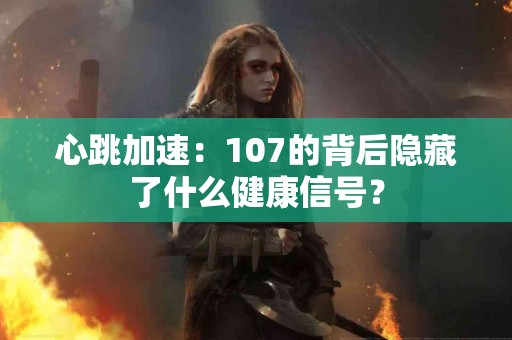 心跳加速：107的背后隐藏了什么健康信号？