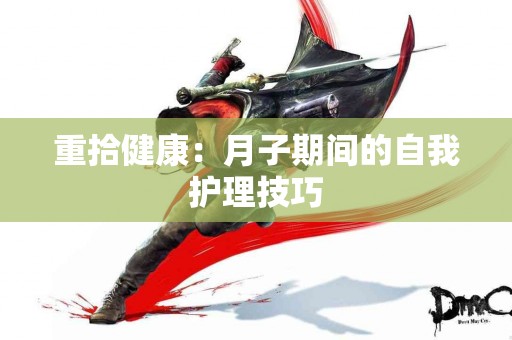 重拾健康：月子期间的自我护理技巧