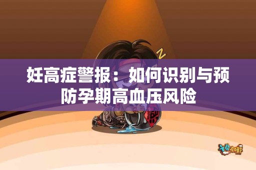 妊高症警报：如何识别与预防孕期高血压风险