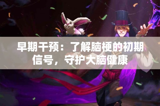 早期干预：了解脑梗的初期信号，守护大脑健康