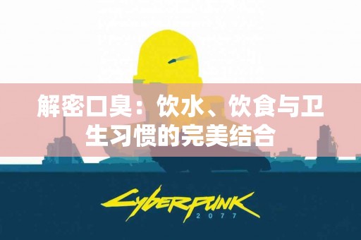 解密口臭：饮水、饮食与卫生习惯的完美结合