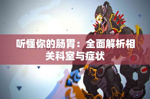 听懂你的肠胃：全面解析相关科室与症状