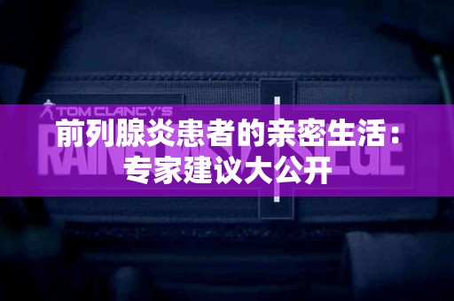 前列腺炎患者的亲密生活：专家建议大公开