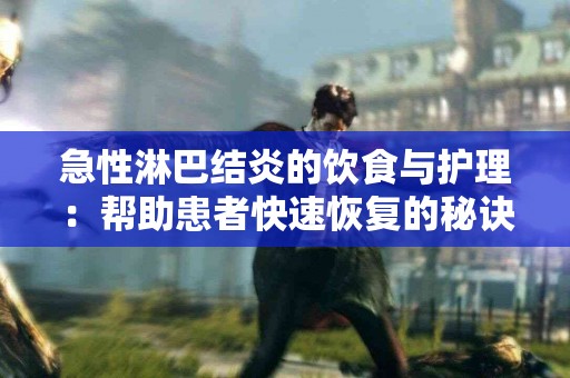 急性淋巴结炎的饮食与护理：帮助患者快速恢复的秘诀