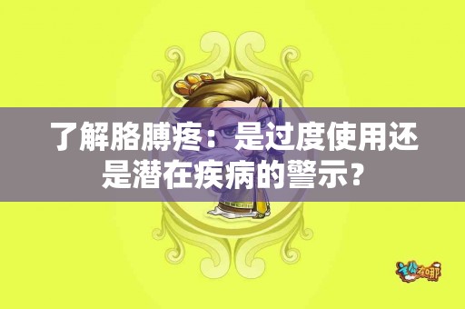 了解胳膊疼：是过度使用还是潜在疾病的警示？