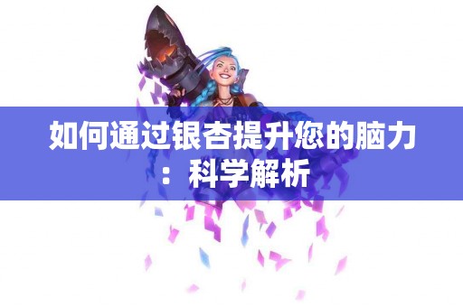 如何通过银杏提升您的脑力：科学解析