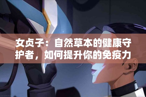 女贞子：自然草本的健康守护者，如何提升你的免疫力！