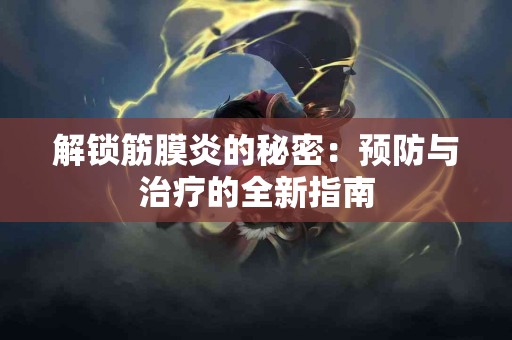 解锁筋膜炎的秘密：预防与治疗的全新指南