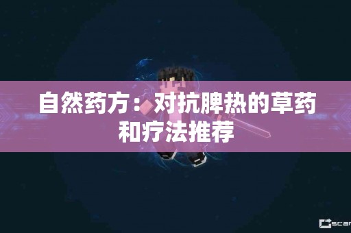 自然药方：对抗脾热的草药和疗法推荐