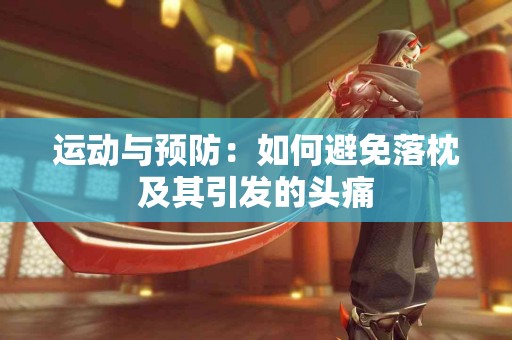 运动与预防：如何避免落枕及其引发的头痛