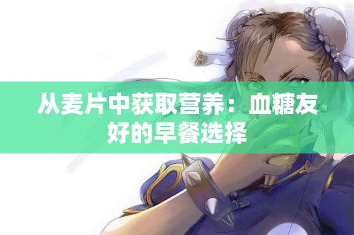 从麦片中获取营养：血糖友好的早餐选择